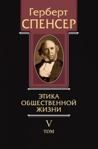 Герберт Спенсер - Политические сочинения. Том V. Этика общественной жизни