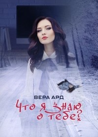 Вера Ард - Что я знаю о тебе?