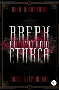 Иван Владимиров - Вверх по течению Стикса. Книга погружения