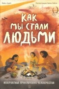 Майкл Брайт - Как мы стали людьми. Невероятные приключения человечества