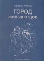 Аркадий Ровнер - Город живых отцов