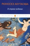 Рюноскэ Акутагава - В стране водяных (сборник)