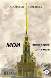 Алексей Анатольевич Леонтьев(Поправкин) - Мои Питерские Рассказы