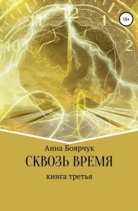 Анна Боярчук - Сквозь время. Книга третья
