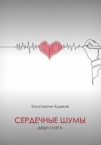 Константин Худяков - Сердечные шумы Дяди Олега