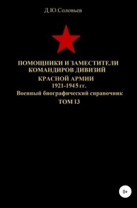 Денис Юрьевич Соловьев - Помощники и заместители командиров дивизий Красной Армии 1921-1945 гг. Том 13