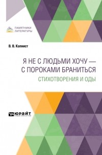 Василий Капнист - Я не с людьми хочу – с пороками браниться. Стихотворения и оды
