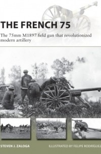 Стивен Залога - The French 75: The 75mm M1897 field gun that revolutionized modern artillery