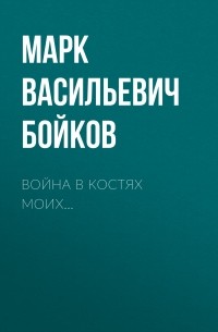 Марк Бойков - Война в костях моих