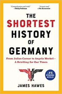 James Hawes - The Shortest History of Germany: From Julius Caesar to Angela Merkel-A Retelling for Our Times