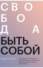 Линдси К. Гибсон - Свобода быть собой. Как исцелиться от последствий взросления рядом с эмоционально незрелыми людьми и обрести независимость