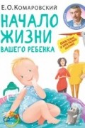 Евгений Комаровский - Начало жизни вашего ребенка. Обновленное и дополненное издание