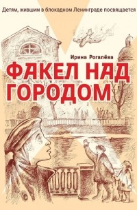 Ирина Рогалева - Факел над городом (Рассказы о блокаде для школьников)