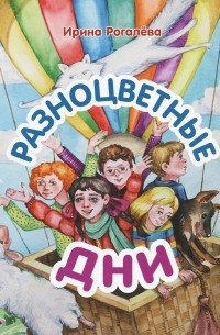 Ирина Рогалева - Разноцветные дни (Один год из жизни Сонечки и её друзей)