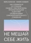  - Не мешай себе жить. Как справиться со страхом, обидой, чувством вины, прокрастинацией и другими проявлениями саморазрушительного поведения