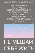  - Не мешай себе жить. Как справиться со страхом, обидой, чувством вины, прокрастинацией и другими проявлениями саморазрушительного поведения