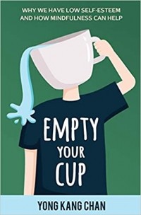 Йен Кан Чжен - Empty Your Cup: Why We Have Low Self-Esteem and How Mindfulness Can Help