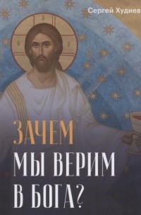 Сергей Худиев - Зачем мы верим в Бога?