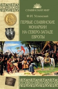 Федор Успенский - Первые славянские монархии на северо-западе Европы