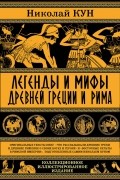 Николай Кун - Легенды и мифы Древней Греции и Рима.Что рассказывали древние греки и римляне о своих богах и героях