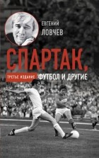 Евгений Ловчев - Спартак, футбол и другие. Третье издание