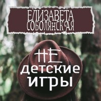 Елизавета Соболянская - Недетские игры
