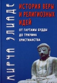 Мирча Элиаде - История веры и религиозных идей. От Гаутамы Будды до триумфа христианства