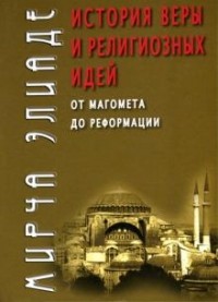 Мирча Элиаде - История веры и религиозных идей. От Магомета до Реформации