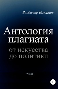 Владимир Алексеевич Колганов - Антология плагиата: от искусства до политики