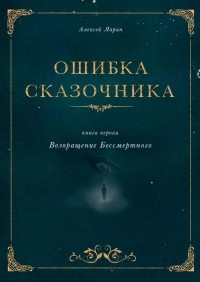 Алексей Ларин - Ошибка сказочника. Книга первая. Возвращение Бессмертного