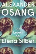 Alexander Osang - Die Leben der Elena Silber