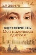 Даля Стапонкуте - Из двух выбираю третье. Моя маленькая одиссея