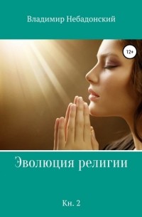 Владимир Небадонский - Эволюция религии. Книга 2