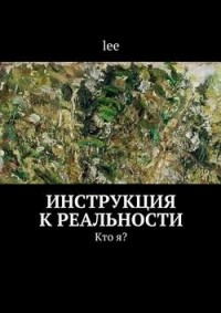 Lee - Инструкция к реальности. Кто я? Книга 1