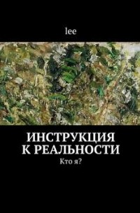 Lee - Инструкция к реальности. Кто я? Книга 1