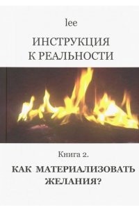 Lee - Инструкция к реальности. Как материализовать желания? Книга 2