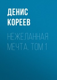 Денис Сергеевич Кореев - Нежеланная мечта. Том 1