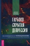 Маргарет Робинсон Резерфорд - Глубоко скрытая депрессия. Как освободиться от перфекционизма, под маской которого она прячется