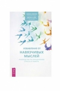  - Избавление от навязчивых мыслей. Руководство по преодолению стресса и тревоги с помощью когнитивно-бихевиоральных психотехник