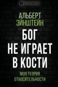 Альберт Эйнштейн - Бог не играет в кости. Моя теория относительности