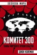 Джон Колеман - Комитет 300. Тайны мирового правительства