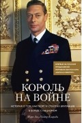 Король на войне. История о том, как Георг VI сплотил британцев в борьбе с нацизмом