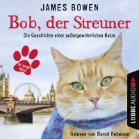 Джеймс Боуэн - Bob, der Streuner - Die Geschichte einer außergewöhnlichen Katze