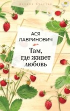 Ася Лавринович - Там, где живет любовь