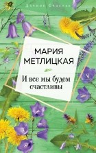 Мария Метлицкая - И все мы будем счастливы