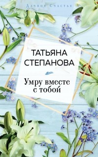 Татьяна Степанова - Умру вместе с тобой