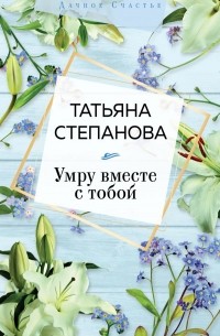 Татьяна Степанова - Умру вместе с тобой