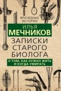 Илья Мечников - Записки старого биолога. О том, как нужно жить и когда умирать