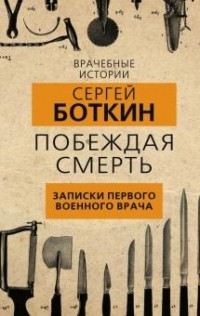 Сергей Боткин - Побеждая смерть. Записки первого военного врача
