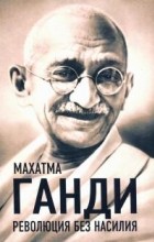 Махатма Ганди - Революция без насилия